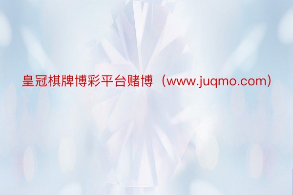 皇冠棋牌博彩平台赌博（www.juqmo.com）