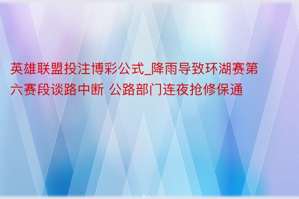 英雄联盟投注博彩公式_降雨导致环湖赛第六赛段谈路中断 公路部门连夜抢修保通