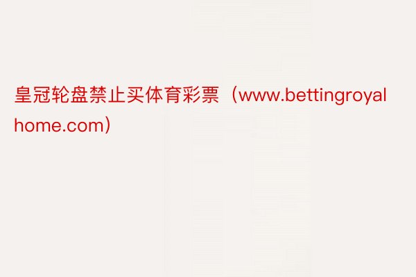 皇冠轮盘禁止买体育彩票（www.bettingroyalhome.com）