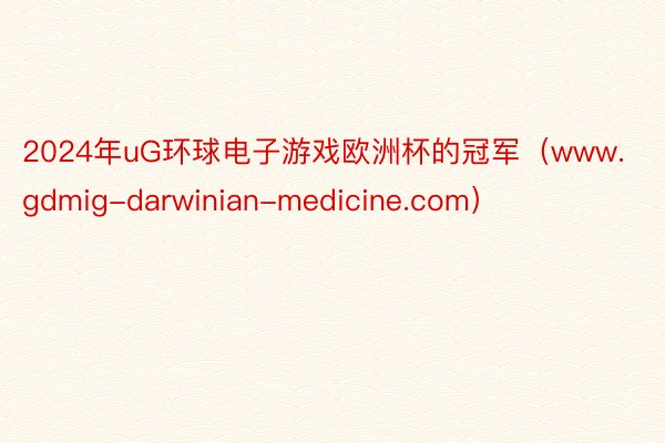 2024年uG环球电子游戏欧洲杯的冠军（www.gdmig-darwinian-medicine.com）