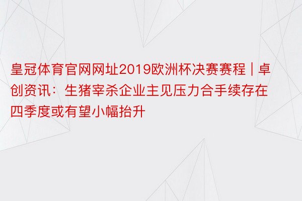 皇冠体育官网网址2019欧洲杯决赛赛程 | 卓创资讯：生猪宰杀企业主见压力合手续存在 四季度或有望小