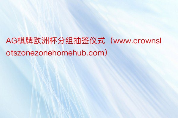 AG棋牌欧洲杯分组抽签仪式（www.crownslotszonezonehomehub.com）