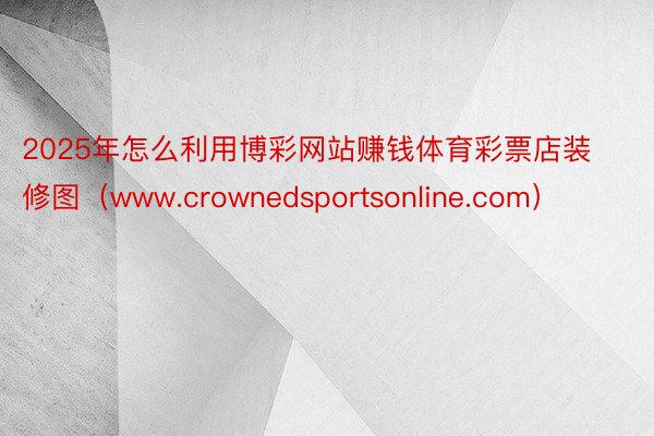 2025年怎么利用博彩网站赚钱体育彩票店装修图（www.crownedsportsonline.co